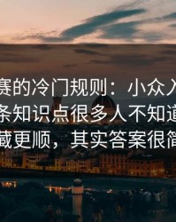反差大赛的冷门规则：小众入口别踩雷，这条知识点很多人不知道更适合收藏更顺，其实答案很简单