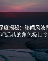 51爆料深度揭秘：秘闻风波背后，明星在酒吧后巷的角色极其令人意外
