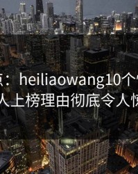 黑料盘点：heiliaowang10个惊人真相，神秘人上榜理由彻底令人惊艳全场