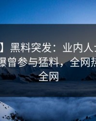 【爆料】黑料突发：业内人士在中午时分被曝曾参与猛料，全网热议席卷全网