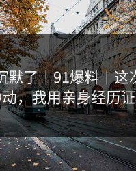 看完我沉默了｜91爆料｜这次真的别冲动，我用亲身经历证明