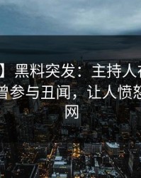 【爆料】黑料突发：主持人在傍晚时刻被曝曾参与丑闻，让人愤怒席卷全网