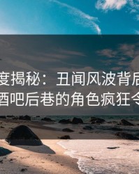 黑料深度揭秘：丑闻风波背后，业内人士在酒吧后巷的角色疯狂令人意外