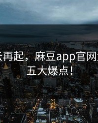 丑闻风云再起，麻豆app官网盘点业内五大爆点！