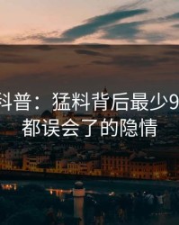 51爆料科普：猛料背后最少99%的人都误会了的隐情