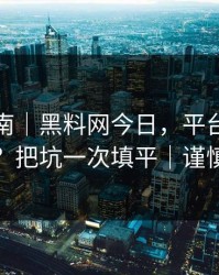 避坑指南｜黑料网今日，平台举报怎么做？把坑一次填平｜谨慎转发