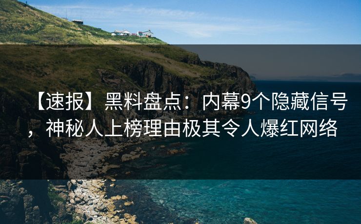 【速报】黑料盘点：内幕9个隐藏信号，神秘人上榜理由极其令人爆红网络