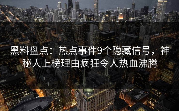黑料盘点：热点事件9个隐藏信号，神秘人上榜理由疯狂令人热血沸腾