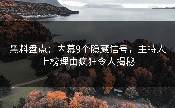 黑料盘点：内幕9个隐藏信号，主持人上榜理由疯狂令人揭秘