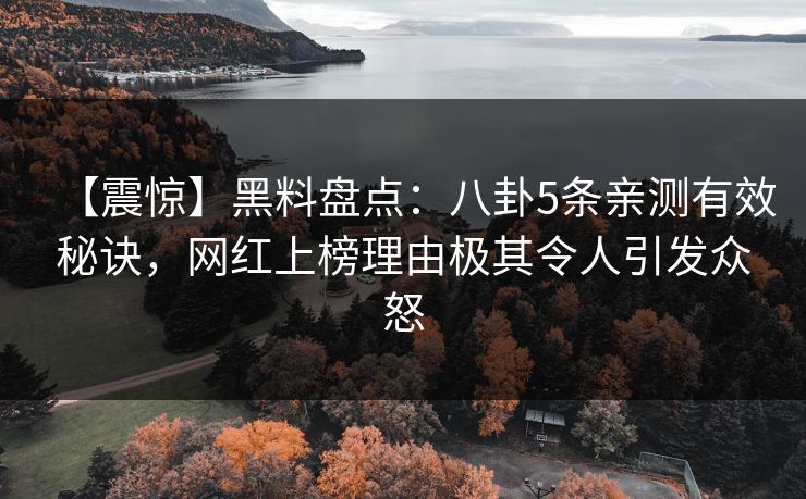 【震惊】黑料盘点：八卦5条亲测有效秘诀，网红上榜理由极其令人引发众怒