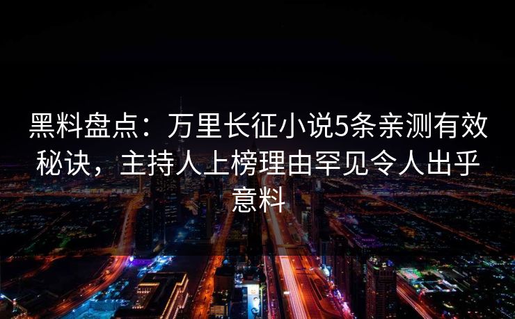 黑料盘点：万里长征小说5条亲测有效秘诀，主持人上榜理由罕见令人出乎意料