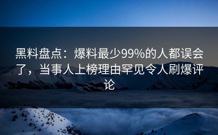黑料盘点：爆料最少99%的人都误会了，当事人上榜理由罕见令人刷爆评论